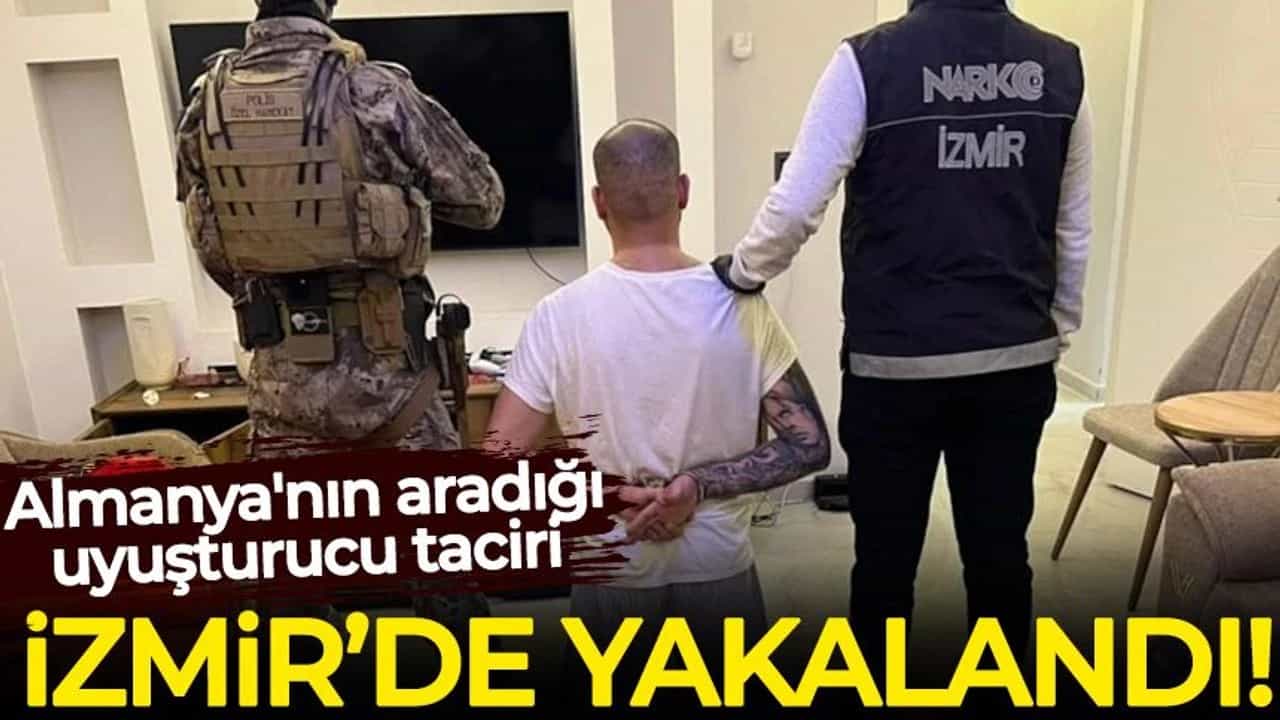 Almanya'nın aradığı uyuşturucu taciri İzmir'de yakalandı